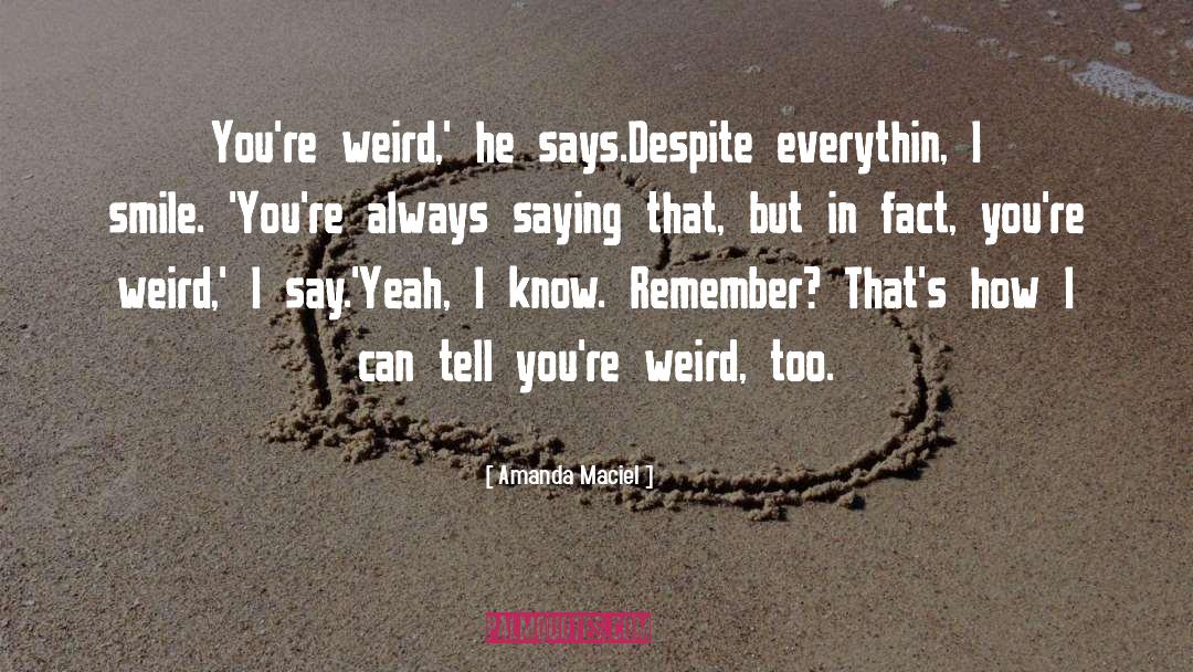 Amanda Maciel Quotes: You're weird,' he says.<br />Despite