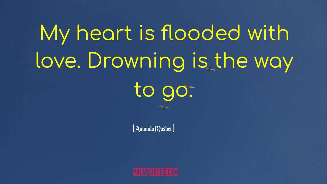 Amanda Mosher Quotes: My heart is flooded with