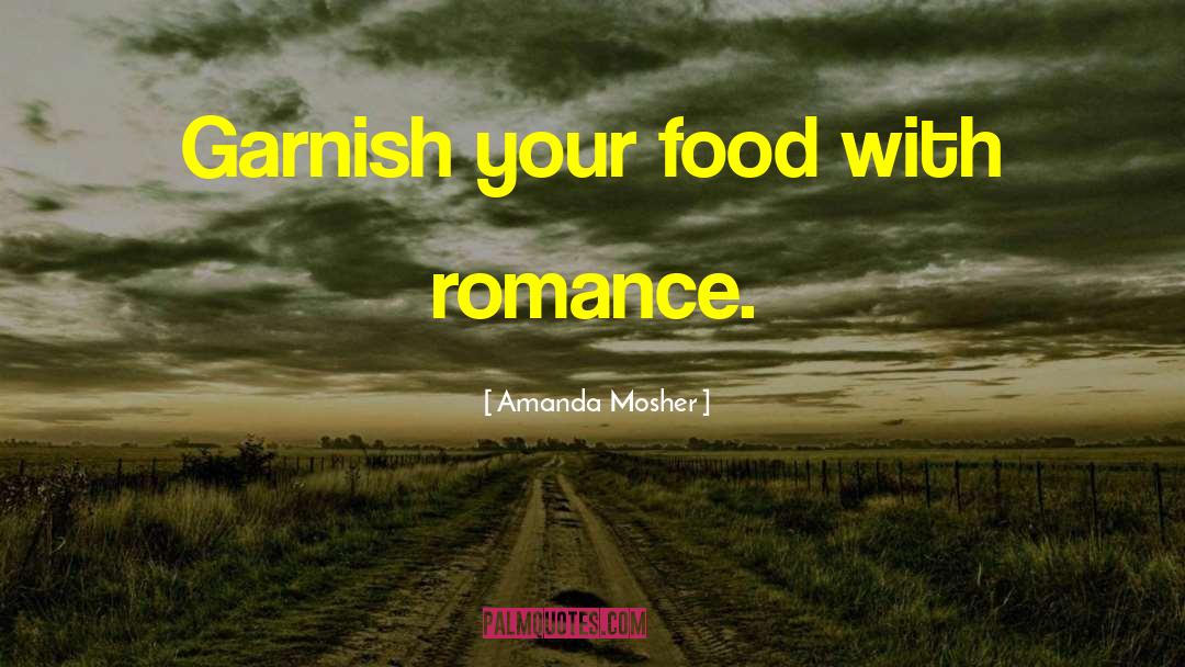 Amanda Mosher Quotes: Garnish your food with romance.