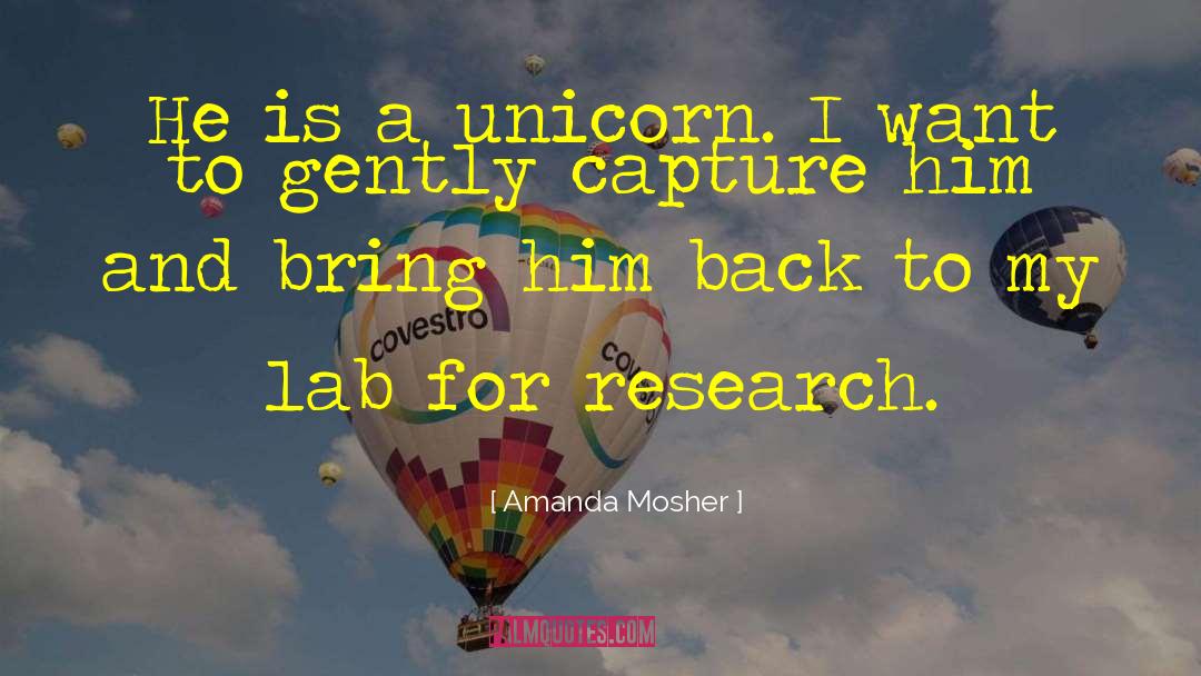 Amanda Mosher Quotes: He is a unicorn. I