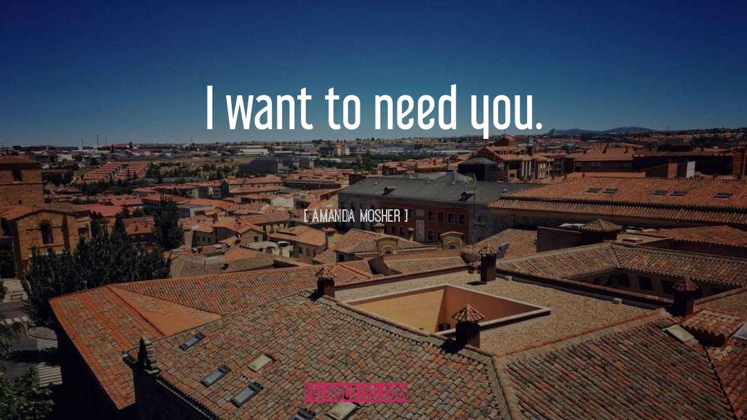 Amanda Mosher Quotes: I want to need you.
