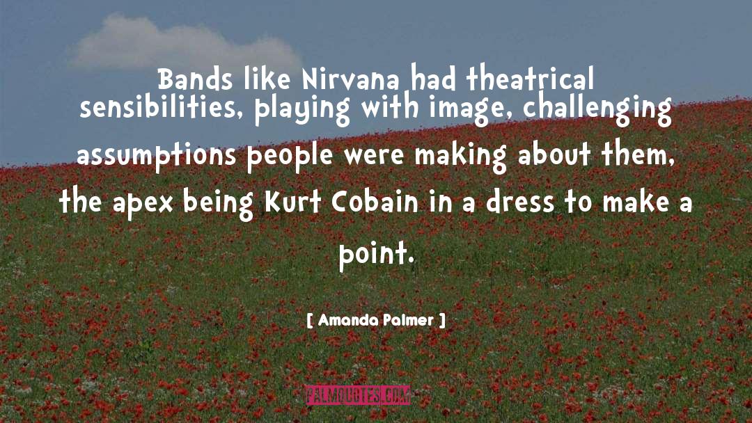 Amanda Palmer Quotes: Bands like Nirvana had theatrical