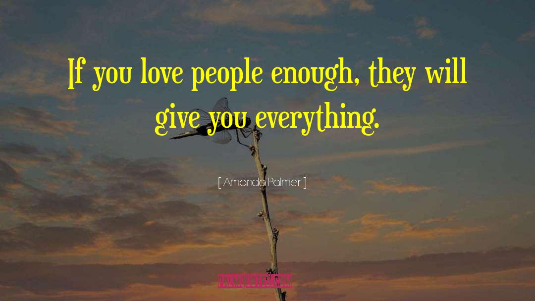 Amanda Palmer Quotes: If you love people enough,