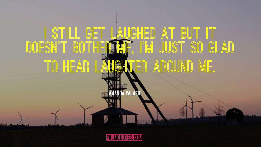 Amanda Palmer Quotes: I still get laughed at