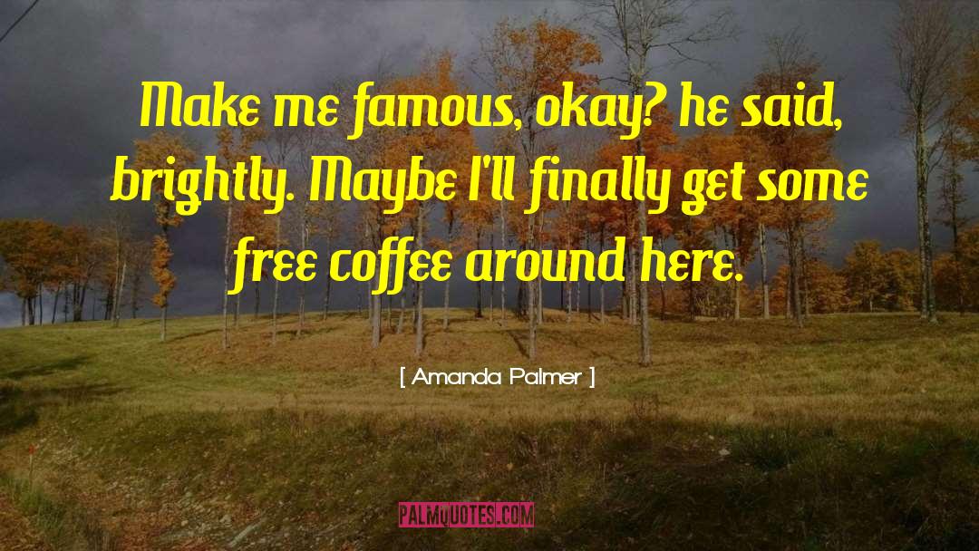 Amanda Palmer Quotes: Make me famous, okay? he