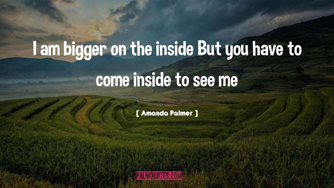 Amanda Palmer Quotes: I am bigger on the