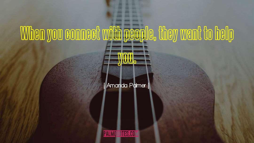 Amanda Palmer Quotes: When you connect with people,
