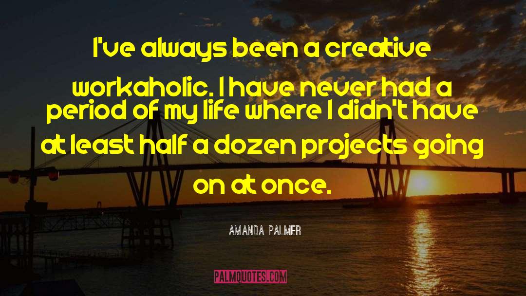 Amanda Palmer Quotes: I've always been a creative
