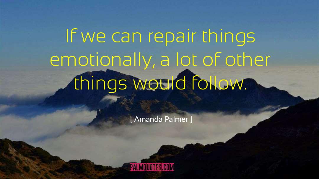 Amanda Palmer Quotes: If we can repair things