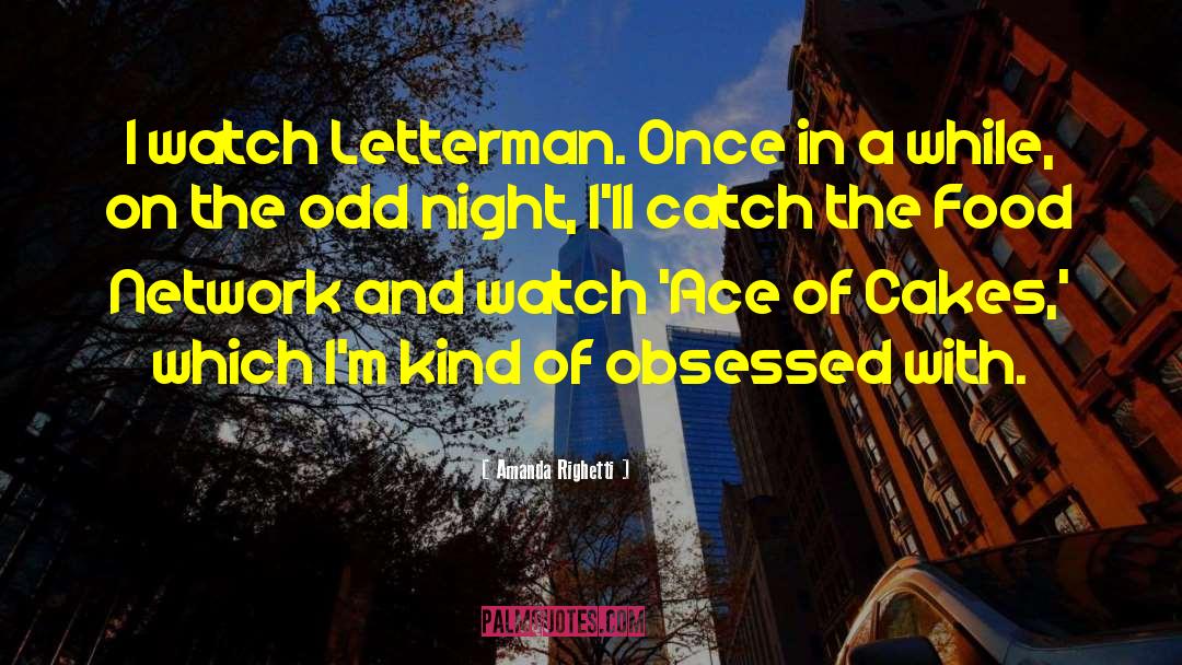 Amanda Righetti Quotes: I watch Letterman. Once in