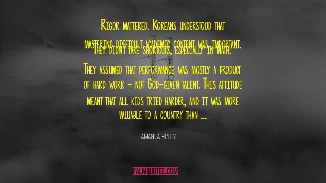 Amanda Ripley Quotes: Rigor mattered. Koreans understood that