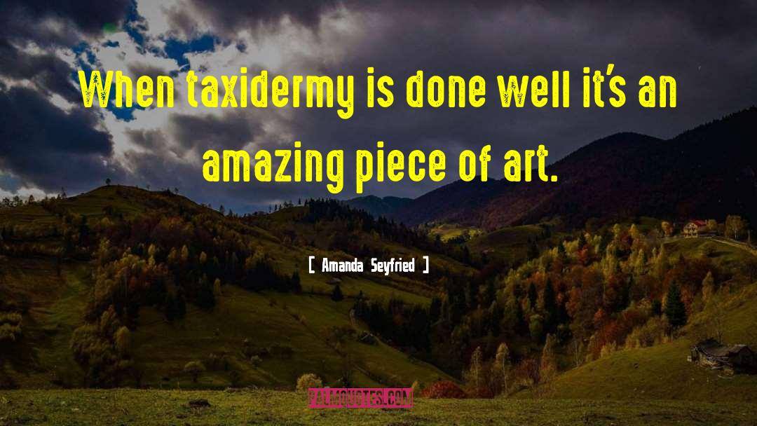 Amanda Seyfried Quotes: When taxidermy is done well