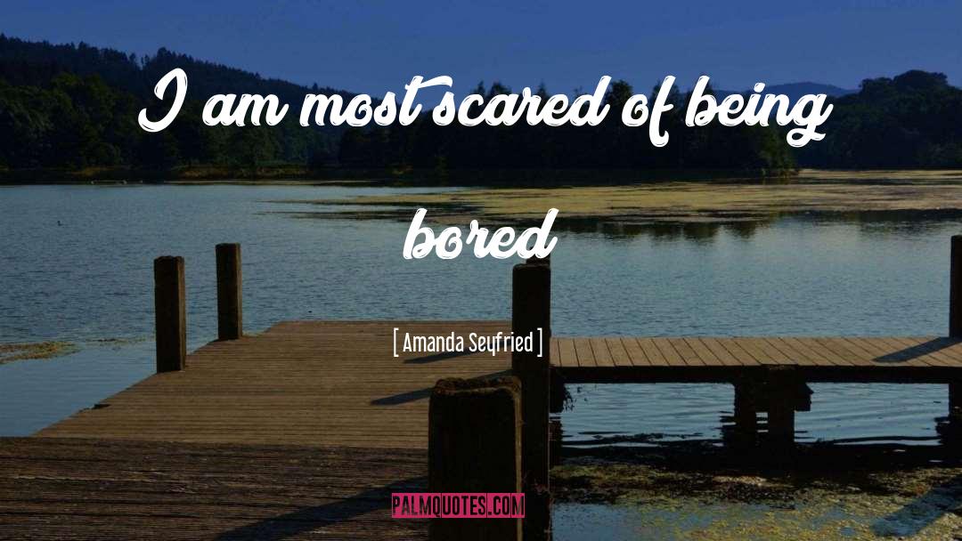 Amanda Seyfried Quotes: I am most scared of