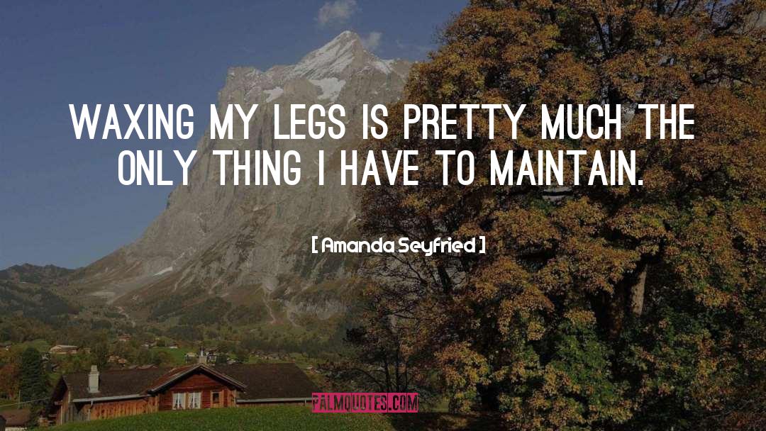 Amanda Seyfried Quotes: Waxing my legs is pretty