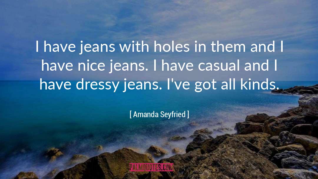 Amanda Seyfried Quotes: I have jeans with holes