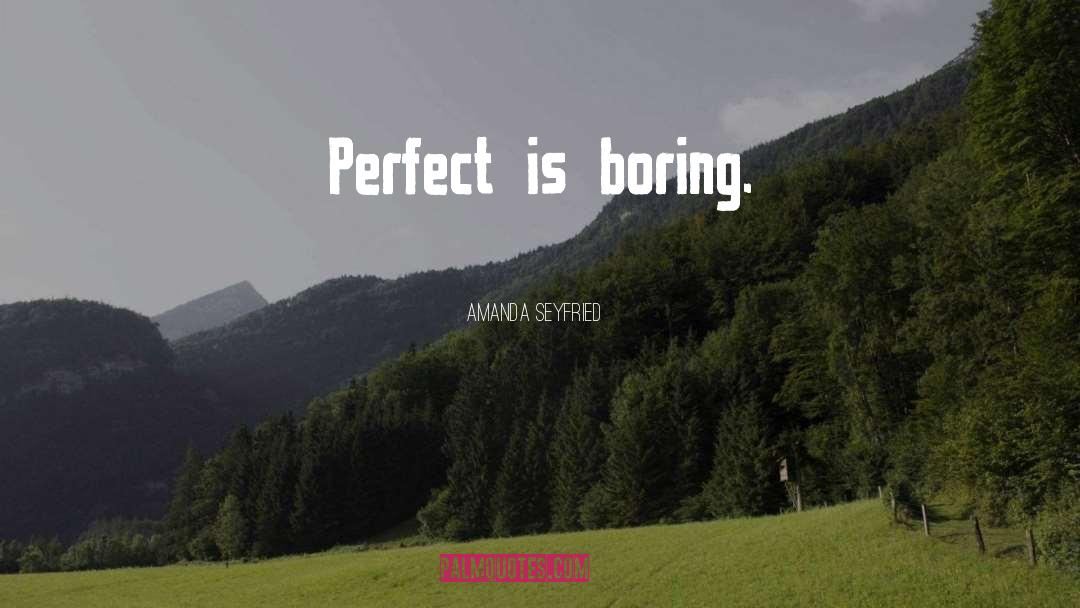 Amanda Seyfried Quotes: Perfect is boring.