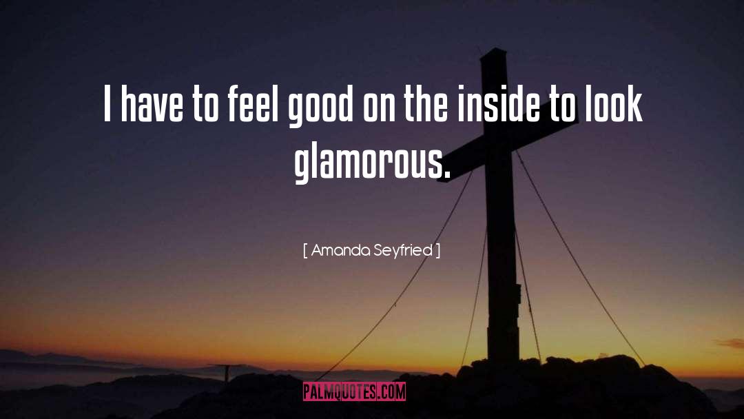 Amanda Seyfried Quotes: I have to feel good