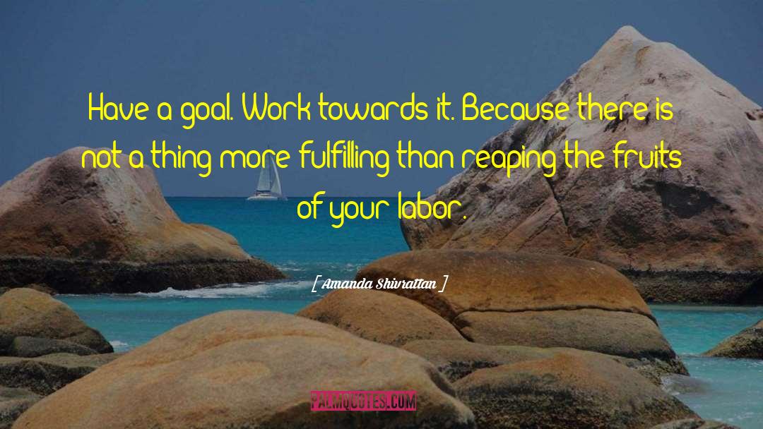 Amanda Shivrattan Quotes: Have a goal. Work towards