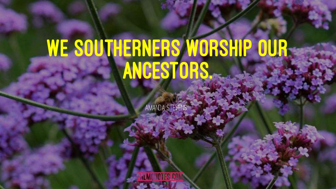 Amanda Stevens Quotes: We southerners worship our ancestors.