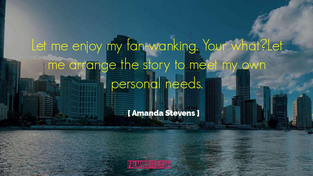 Amanda Stevens Quotes: Let me enjoy my fan-wanking.