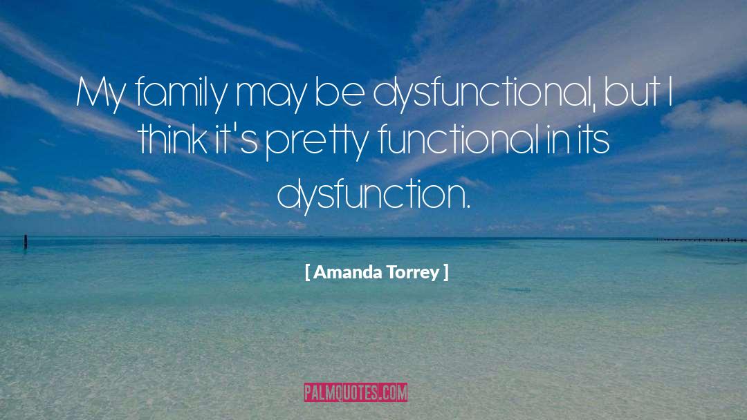 Amanda Torrey Quotes: My family may be dysfunctional,