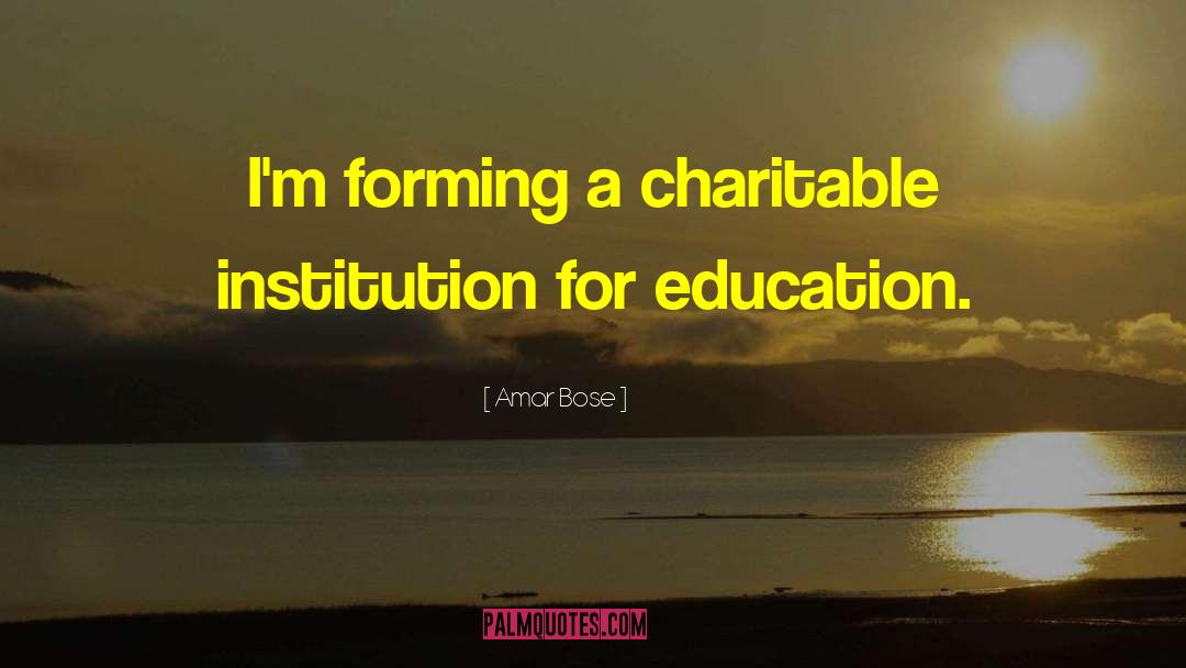 Amar Bose Quotes: I'm forming a charitable institution