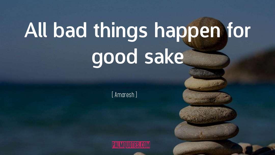 Amaresh Quotes: All bad things happen for