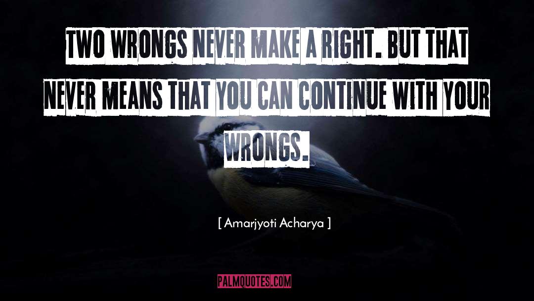 Amarjyoti Acharya Quotes: Two wrongs never make a