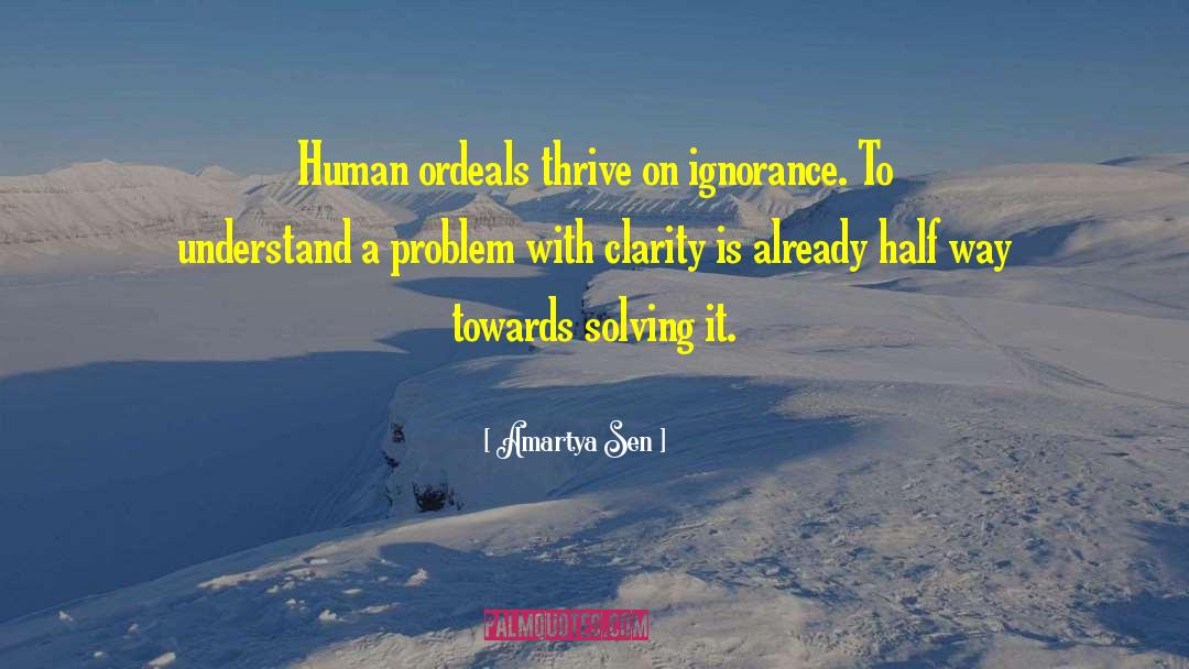 Amartya Sen Quotes: Human ordeals thrive on ignorance.