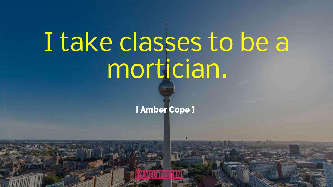 Amber Cope Quotes: I take classes to be
