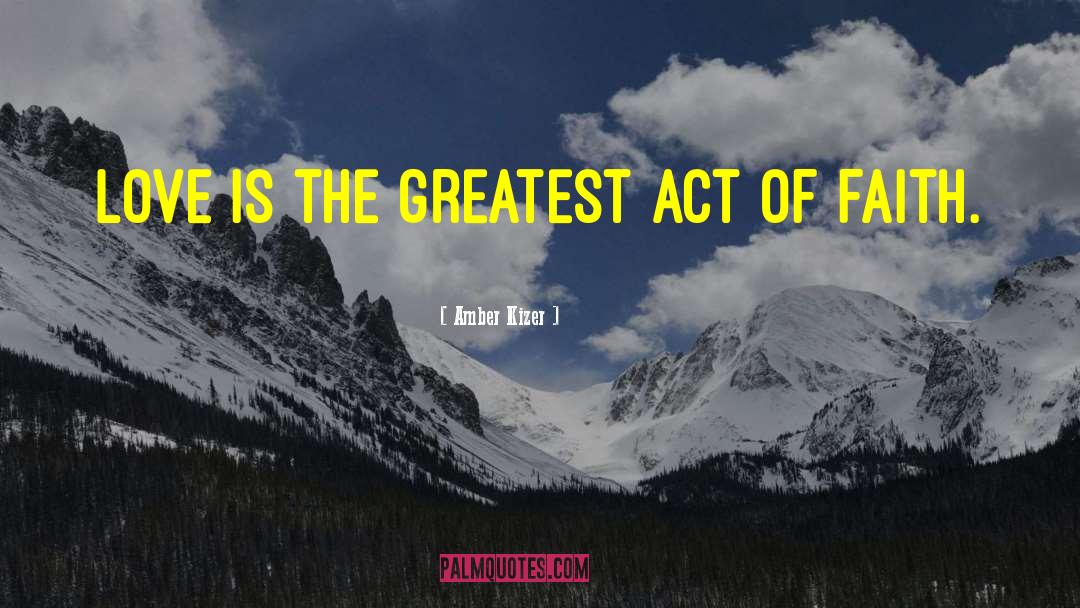 Amber Kizer Quotes: Love is the greatest act