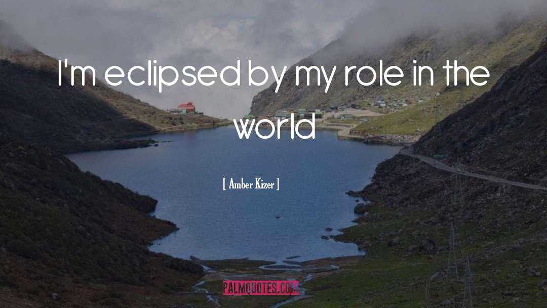 Amber Kizer Quotes: I'm eclipsed by my role