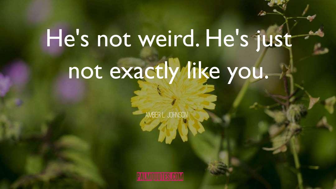 Amber L. Johnson Quotes: He's not weird. He's just