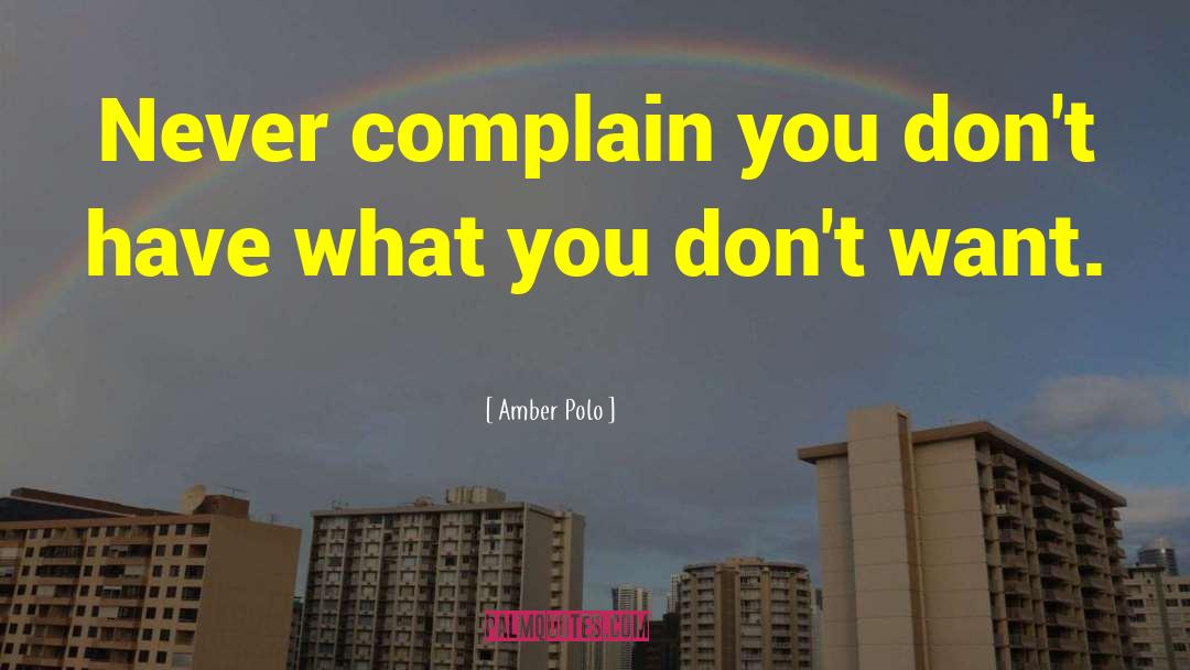 Amber Polo Quotes: Never complain you don't have