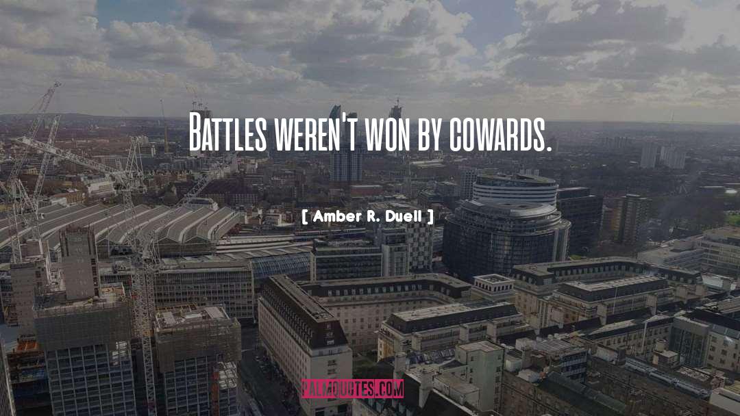 Amber R. Duell Quotes: Battles weren't won by cowards.