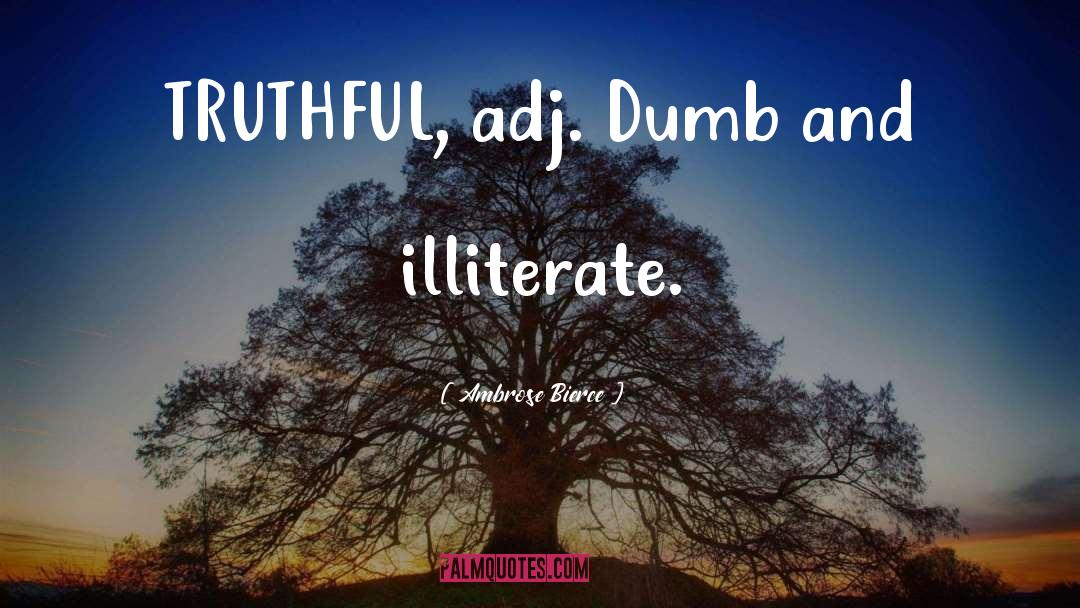 Ambrose Bierce Quotes: TRUTHFUL, adj. Dumb and illiterate.