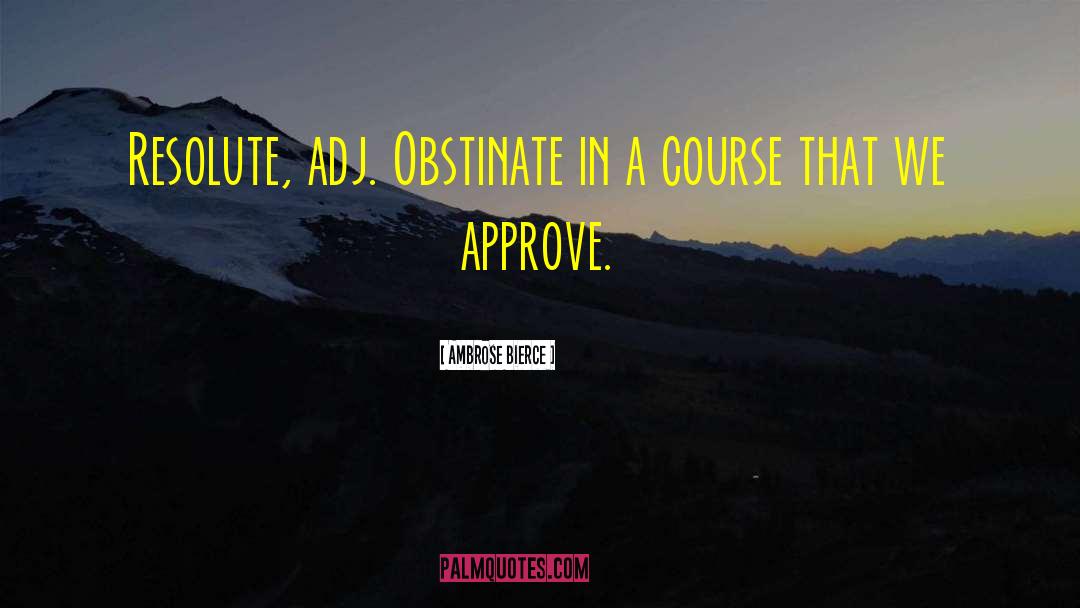 Ambrose Bierce Quotes: Resolute, adj. Obstinate in a