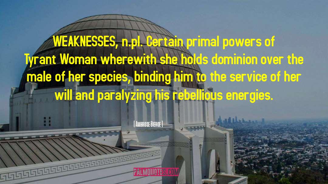 Ambrose Bierce Quotes: WEAKNESSES, n.pl. Certain primal powers