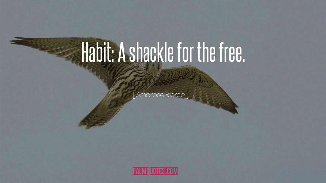 Ambrose Bierce Quotes: Habit: A shackle for the