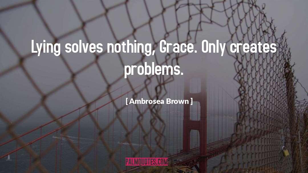Ambrosea Brown Quotes: Lying solves nothing, Grace. Only
