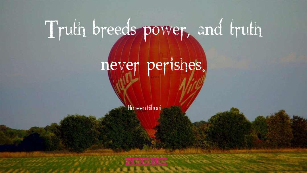 Ameen Rihani Quotes: Truth breeds power, and truth