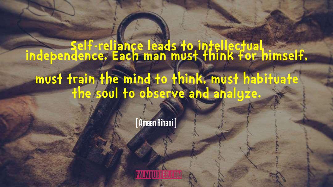 Ameen Rihani Quotes: Self-reliance leads to intellectual independence.