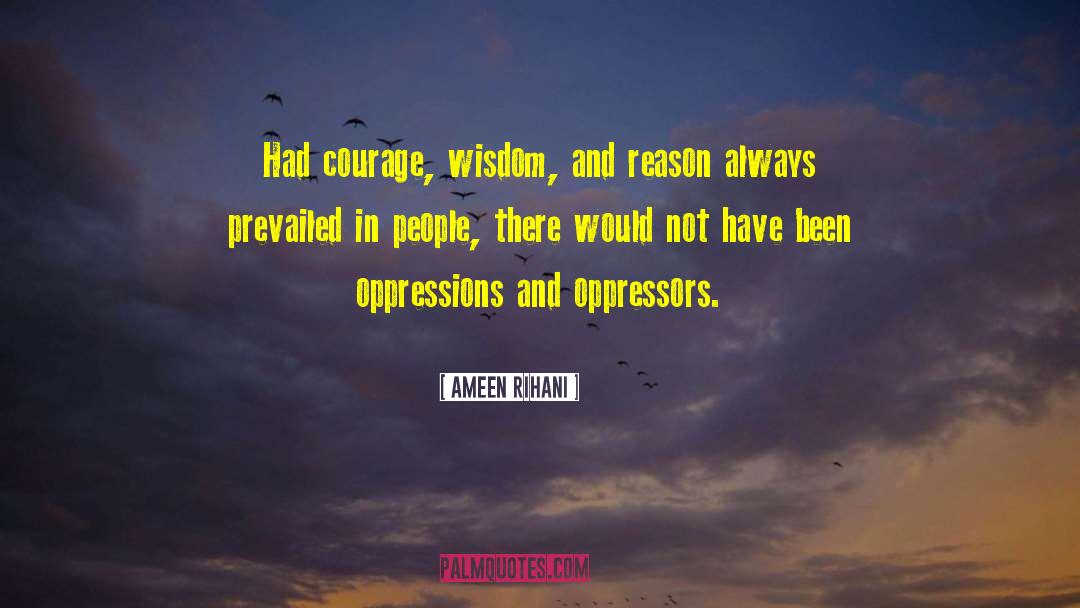 Ameen Rihani Quotes: Had courage, wisdom, and reason