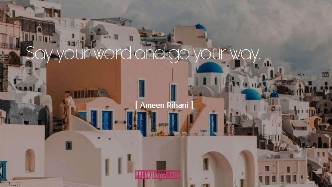 Ameen Rihani Quotes: Say your word and go