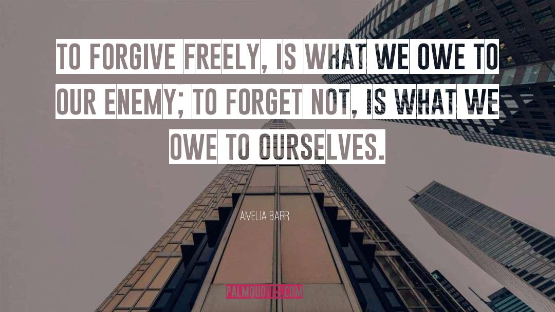 Amelia Barr Quotes: To forgive freely, is what