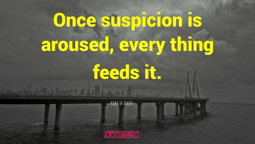 Amelia Barr Quotes: Once suspicion is aroused, every