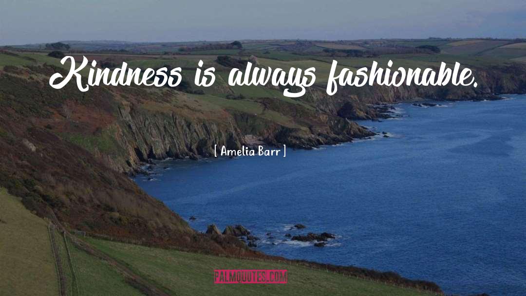 Amelia Barr Quotes: Kindness is always fashionable.