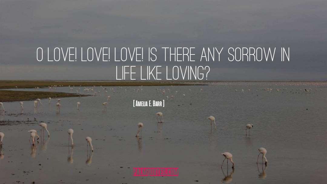 Amelia E. Barr Quotes: O love! love! love! Is