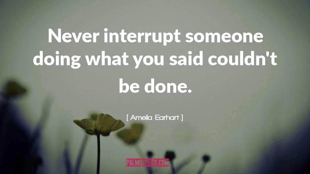 Amelia Earhart Quotes: Never interrupt someone doing what
