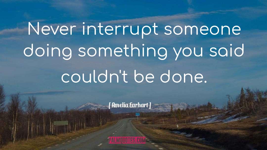 Amelia Earhart Quotes: Never interrupt someone doing something